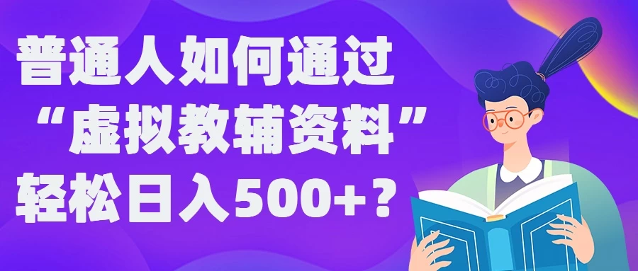 普通人如何通过&ldquo;虚拟教辅&rdquo;资料轻松日入500+