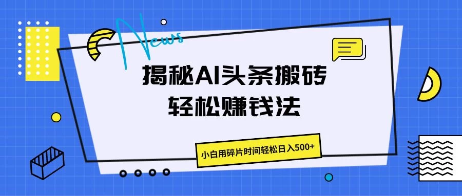 揭秘AI头条搬砖的轻松赚钱法，小白用碎片时间轻松日入500+