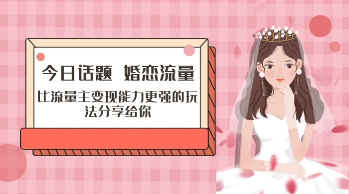 「今日话题」与「婚恋流量」组合，比流量主变现能力更强的玩法分享给你