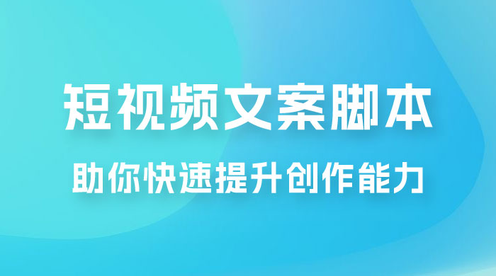 爆款短视频文案脚本课，助你快速提升创作能力，获取顶级的流量密码！