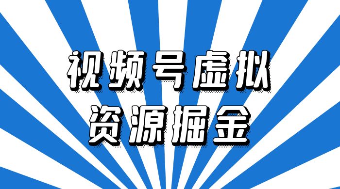 外面收费 2980 的视频号虚拟资源掘金项目：0成本变现，一单 69 元，单月收益 1.1w