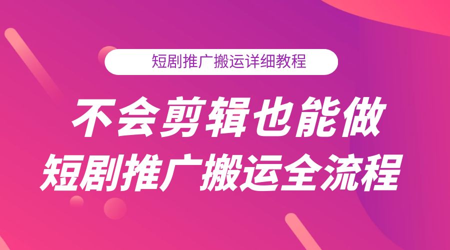 不会剪辑也能做短剧推广搬运全流程：短剧推广搬运详细教程