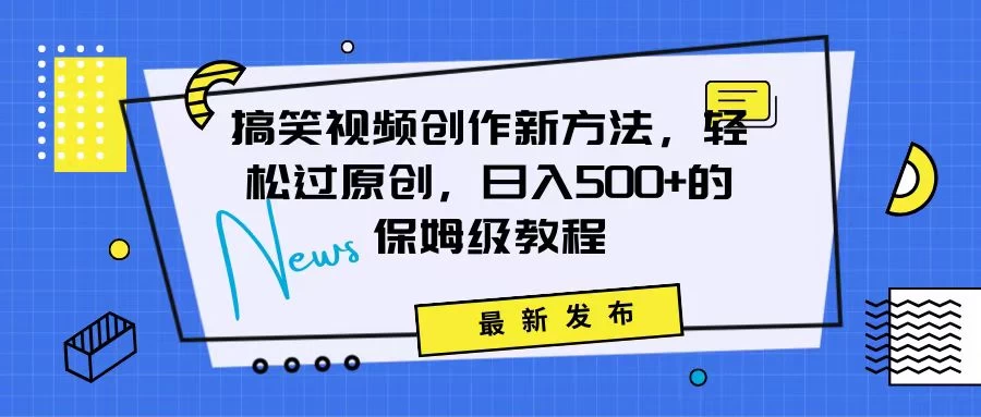 搞笑视频创作秘籍：掌握新技巧，轻松实现原创，日赚500+的全方位保姆教程