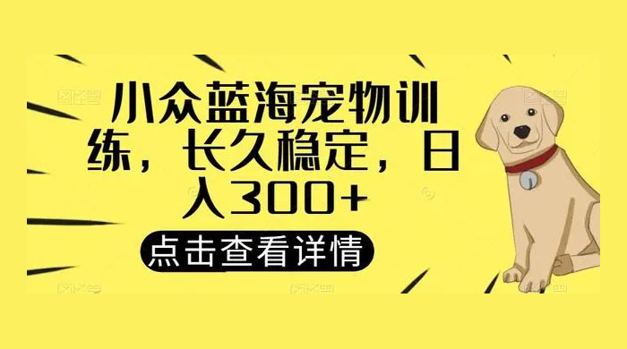 宠物训练项目，适合女生做的小众赛道，长久稳定，日入 300+
