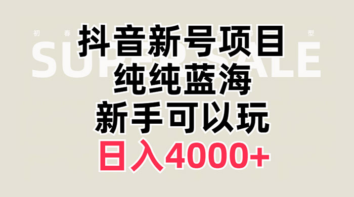 抖音新号项目，蓝海赛道，必须是新账号，日入 4000+