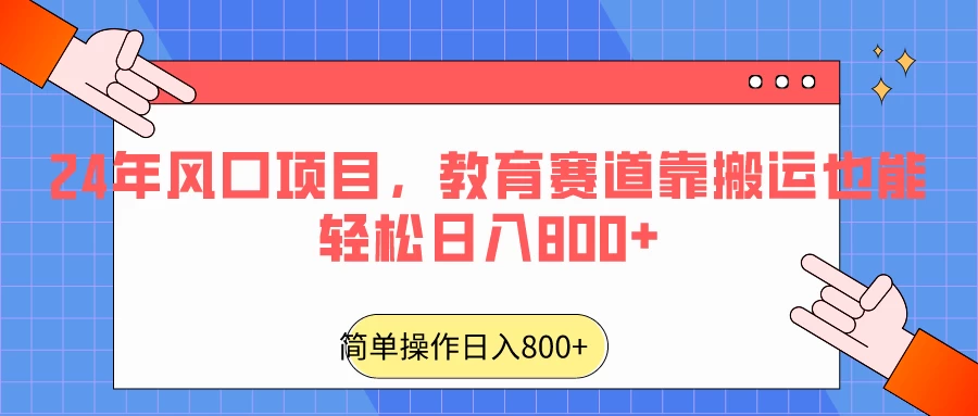 24年风口项目，教育赛道靠搬运也能轻松日入800+