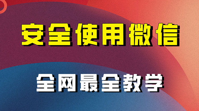 怎么安全使用微信，全网最全最细微信养号教程