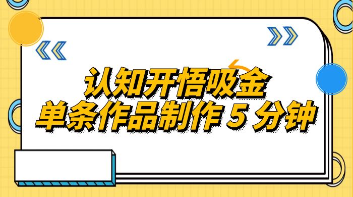 认知开悟吸金，单条作品制作 5 分钟，单日变现超五百，月入过万的蓝海项目