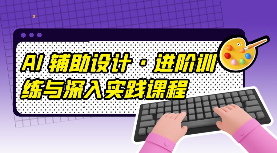 AI 辅助设计 &middot; 进阶训练与深入实践课程：利用人工智能辅助设计创作