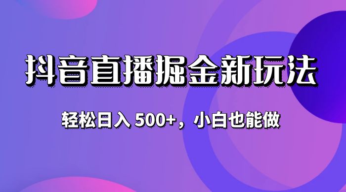 抖音无人直播掘金新玩法，轻松日入 500+，小白也能做