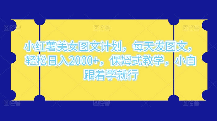 小红薯美女图文计划，每天发图文，轻松日入2000+，保姆式教学，小白跟着学就行了！