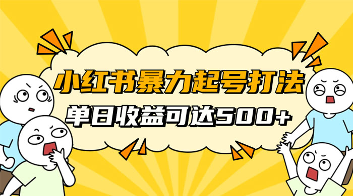 小红书暴力起号秘籍，11 月最新玩法，单天变现 500+，素人冷启动自媒体创业【揭秘】