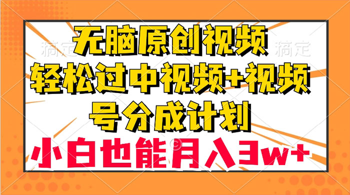 无脑原创视频，轻松过中视频+视频号分成计划，小白也能月入 3w+