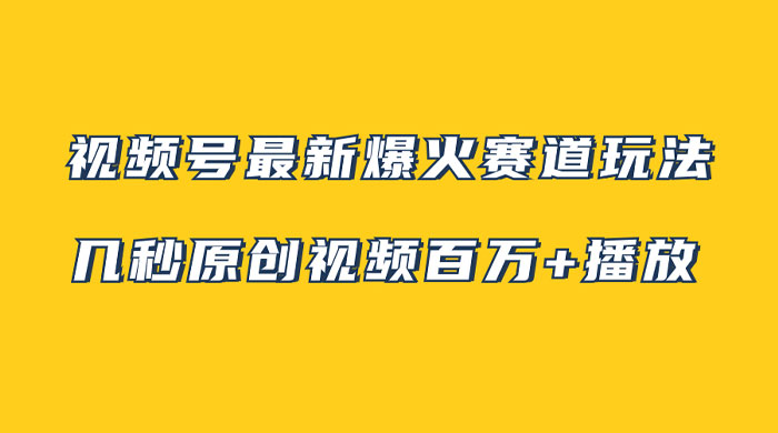 视频号最新爆火赛道玩法，几秒视频可达百万播放，小白即可操作（附素材）