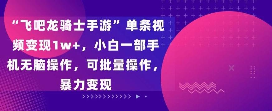 &ldquo;飞吧龙骑士手游&rdquo;单条视频变现1w+，小白一部手机无脑操作，可批量操作，暴力变现