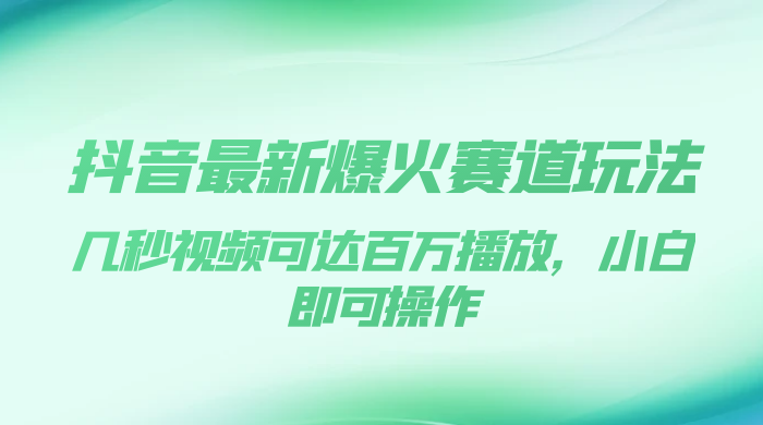 抖音最新爆火赛道玩法，几秒视频可达百万播放，小白即可操作（附素材）