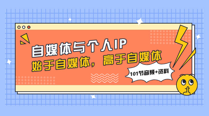 自媒体与个人 IP，始于自媒体，高于自媒体（101 节音频+资料）