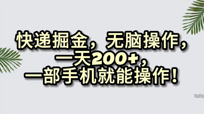 快递掘金，无脑搬运，一天 200+，一部手机就能操作