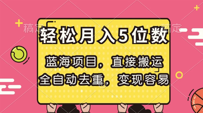 蓝海项目，直接搬运，全自动去重，变现容易，轻松月入5位数