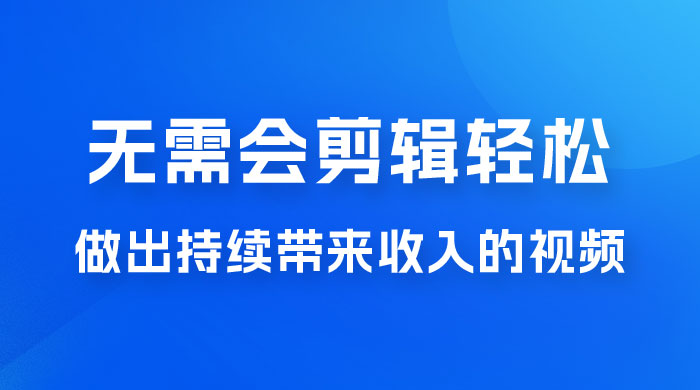 每天 15 分钟，无需会剪辑，轻松做出长期能带来收益的视频