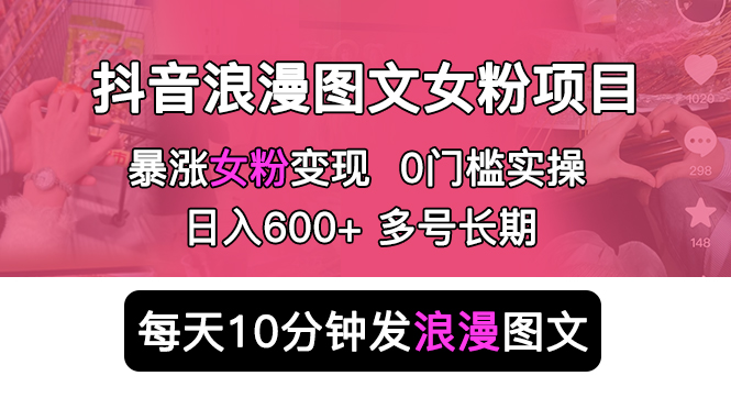 抖音浪漫图文暴力涨女粉项目：每天 10 分钟发图文，日入 600+ 长期多号
