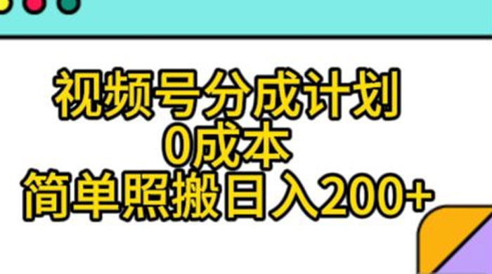 视频号分成计划，0 成本，简单照搬日入 200+