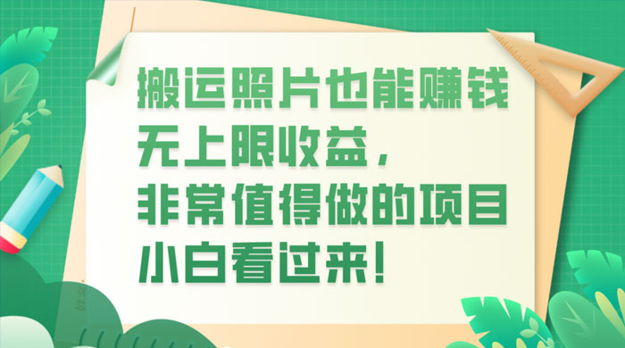 搬运照片也能赚钱，无上限收益，非常值得做的项目，小白看过来！