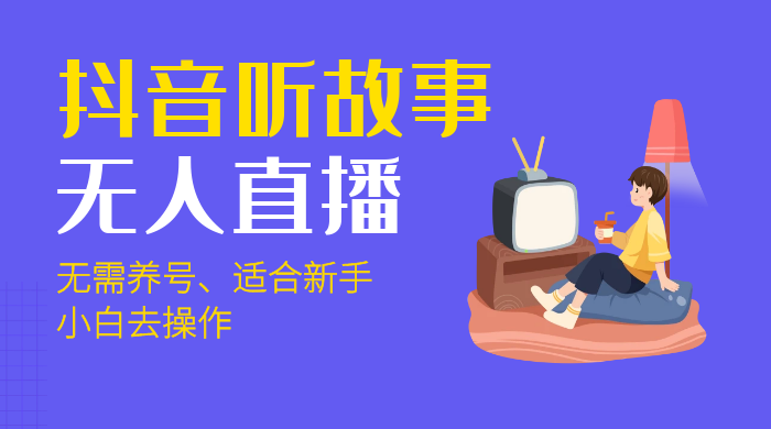 抖音听故事无人直播新玩法，无需养号、适合新手小白去操作