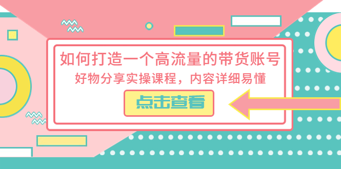 如何打造一个高流量的带货账号：好物分享实操课程，内容详细易懂