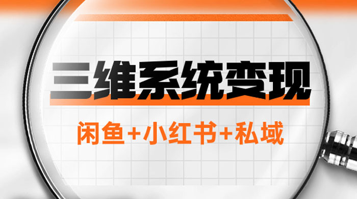 三维系统变现项目：普通人首选-年入百万的翻身项目，闲鱼+小红书+私域