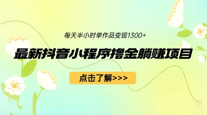 最新抖音小程序撸金躺赚项目：一部手机每天半小时，单个作品轻松变现