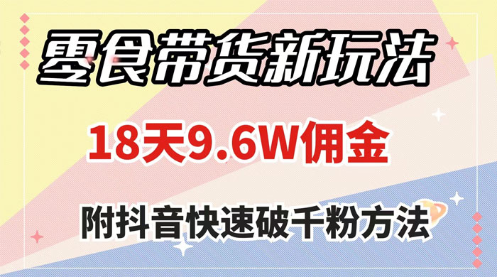 零食带货新玩法，18 天 9.6w 佣金，几分钟一个作品（附快速破千粉方法）