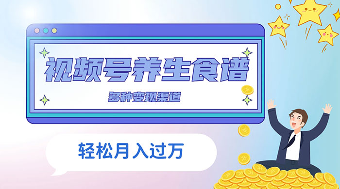 视频号养生食谱暴力变现，全程保姆级教学，小白也可轻松入手
