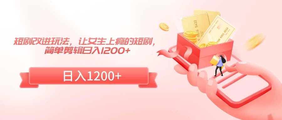 短剧改进玩法，让女生上瘾的短剧，简单剪辑日入1200+