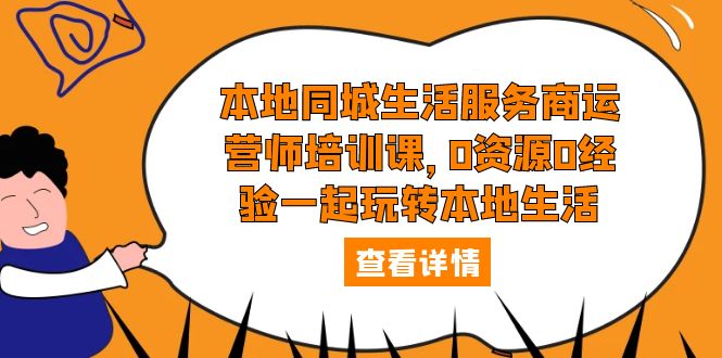 本地同城生活服务商运营师培训课：0 资源 0 经验一起玩转本地生活