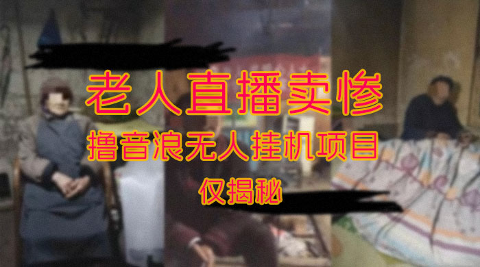 仅揭秘：老人直播卖惨撸音浪无人挂机项目（附开播教程+老人素材）
