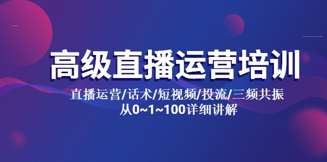 高级直播运营培训：直播运营/话术/短视频/投流/三频共振，从 0~100 详细讲解