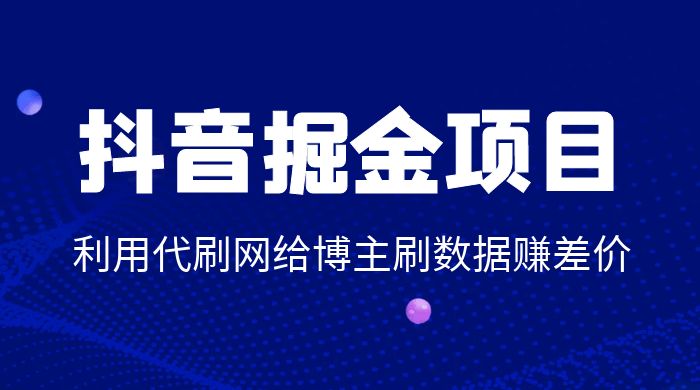 抖音掘金项目：利用代刷网给博主刷数据赚差价