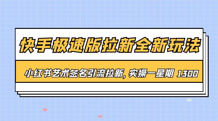 快手极速版拉新全新玩法：通过小红书艺术签名引流拉新，实操一周 1300+