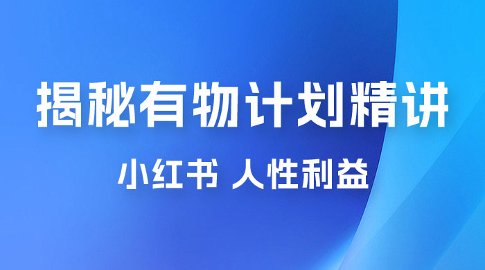 重磅揭秘：外面收费 2980 的小红书有物计划精讲「人性利益」一部手机变现 500+