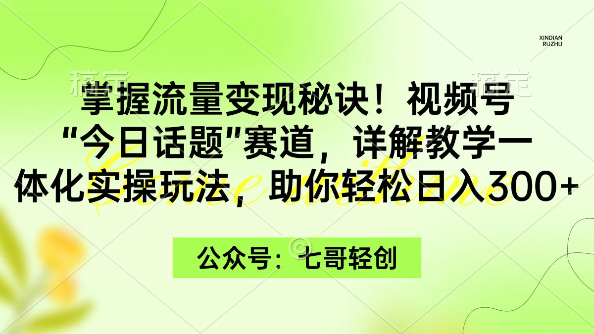 掌握流量变现秘诀！视频号&ldquo;今日话题&rdquo;赛道，详解教学一体化实操玩法，助你轻松日入300+