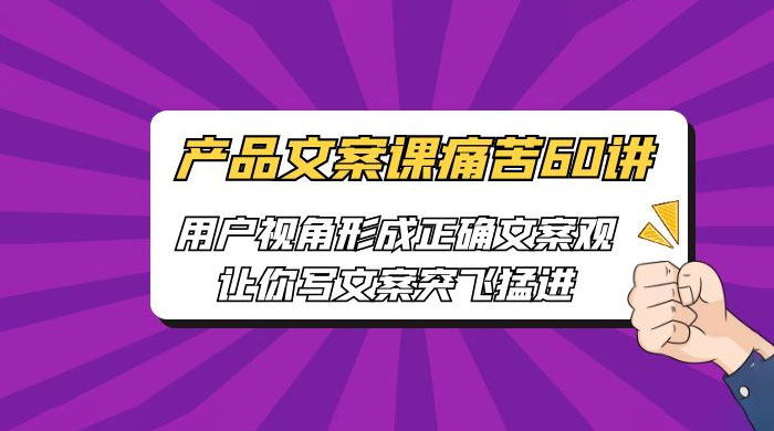 产品文案课痛苦 60 讲：用户视角形成正确文案观，让你写文案突飞猛进
