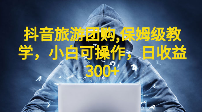 抖音旅游团购项目：保姆级教学，小白可操作（附教程+素材）