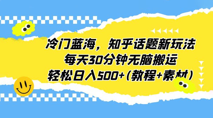 知乎话题新玩法：每天 30 分钟无脑搬运，轻松日入过百 （附教程+素材）