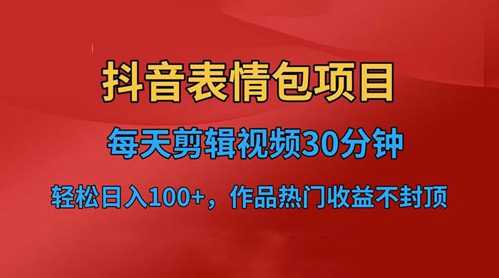 抖音表情包项目：每天剪辑表情包上传短视频平台，日入 3 位数 已实操跑通