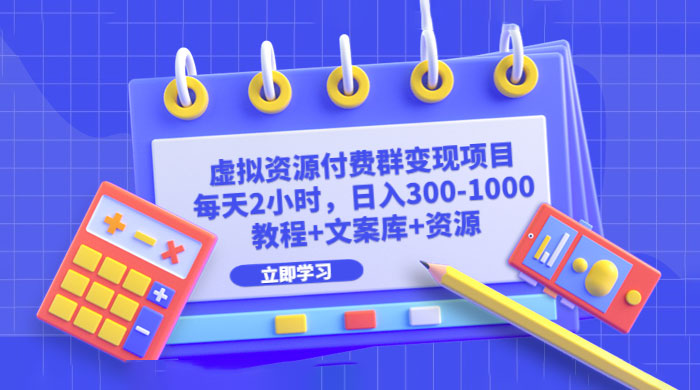 虚拟资源付费群变现项目：每天 2 小时，日入 300~1000+（教程+文案库+资源）