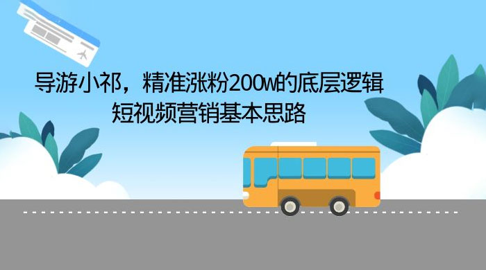 导游小祁：精准涨粉 200w 的底层逻辑，短视频营销基本思路