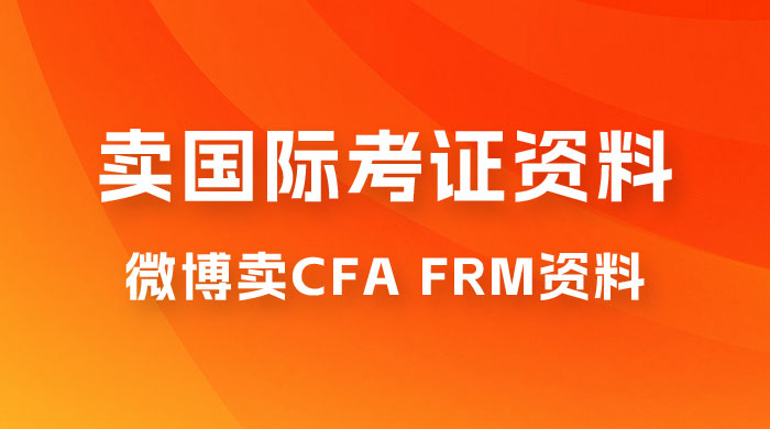 微博超话卖 CFA、FRM 等国际考证虚拟资料，一单 300+，一部手机轻松日入 1000+