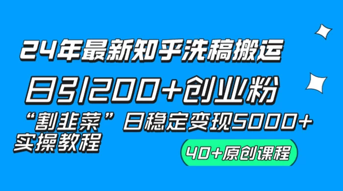 24 年最新知乎洗稿日引 200+ 创业粉&ldquo;割韭菜&rdquo;日稳定变现 5000+ 实操教程