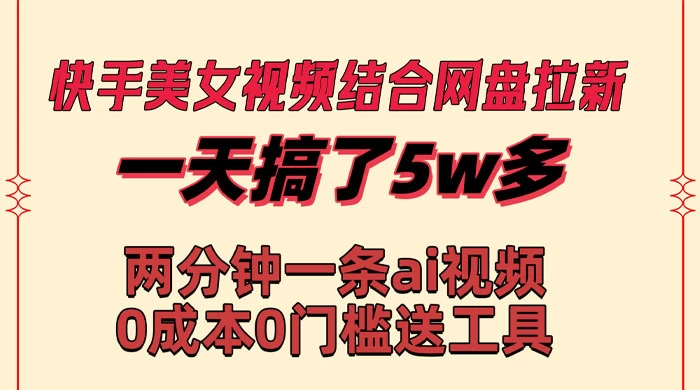 快手美女视频结合网盘拉新，一天搞了 50000 两分钟一条 AI 原创视频